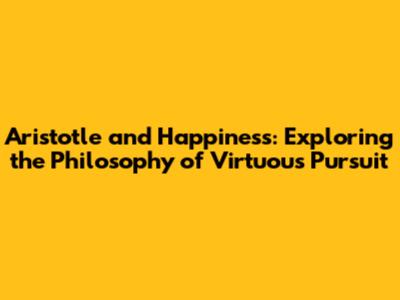 Aristotle and Happiness: Exploring the Philosophy of Virtuous Pursuit
