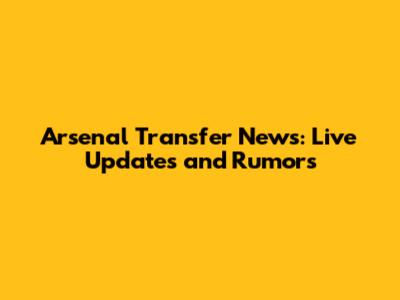 Arsenal Transfer News: Live Updates and Rumors