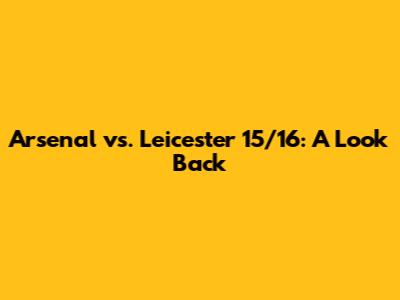 Arsenal vs. Leicester 15/16: A Look Back