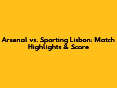 Arsenal vs. Sporting Lisbon: Match Highlights & Score