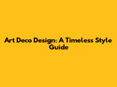 Art Deco Design: A Timeless Style Guide