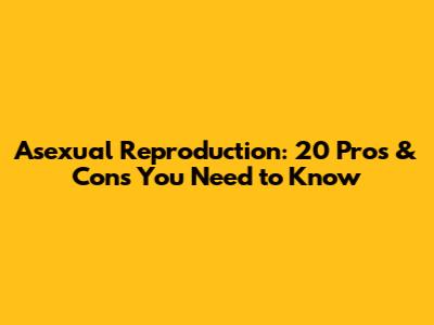 Asexual Reproduction: 20 Pros & Cons You Need to Know