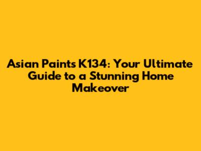 Asian Paints K134: Your Ultimate Guide to a Stunning Home Makeover