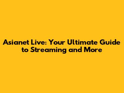 Asianet Live: Your Ultimate Guide to Streaming and More