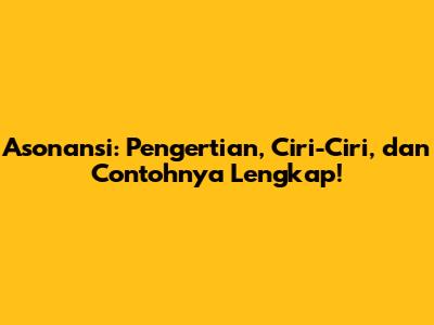 Asonansi: Pengertian, Ciri-Ciri, dan Contohnya Lengkap!
