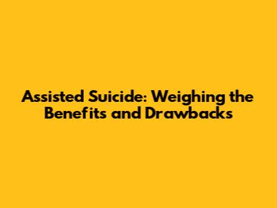 Assisted Suicide: Weighing the Benefits and Drawbacks