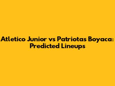Atletico Junior vs Patriotas Boyaca: Predicted Lineups