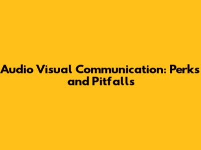 Audio Visual Communication: Perks and Pitfalls