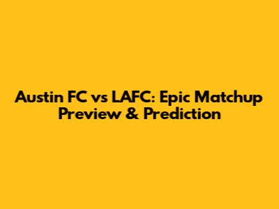 Austin FC vs LAFC: Epic Matchup Preview & Prediction