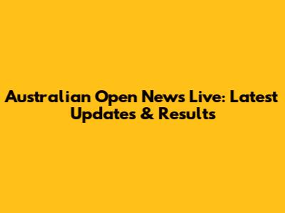 Australian Open News Live: Latest Updates & Results