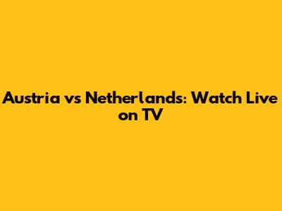 Austria vs Netherlands: Watch Live on TV