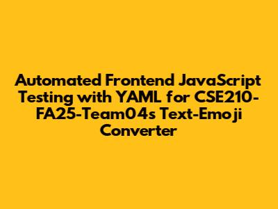 Automated Frontend JavaScript Testing with YAML for CSE210-FA25-Team04's Text-Emoji Converter