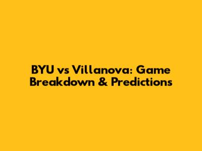 BYU vs Villanova: Game Breakdown & Predictions