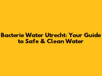 Bacterie Water Utrecht: Your Guide to Safe & Clean Water