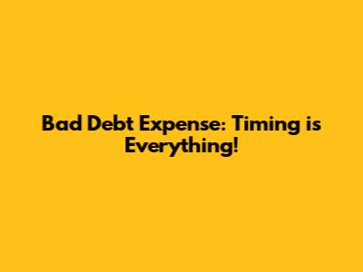 Bad Debt Expense: Timing is Everything!