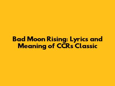 Bad Moon Rising: Lyrics and Meaning of CCR's Classic