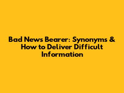 Bad News Bearer: Synonyms & How to Deliver Difficult Information