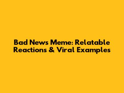 Bad News Meme: Relatable Reactions & Viral Examples