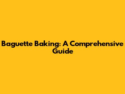 Baguette Baking: A Comprehensive Guide