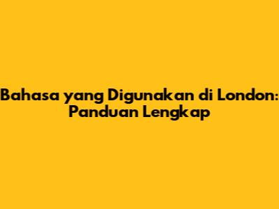 Bahasa yang Digunakan di London: Panduan Lengkap