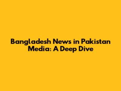 Bangladesh News in Pakistan Media: A Deep Dive