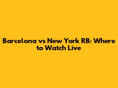 Barcelona vs New York RB: Where to Watch Live