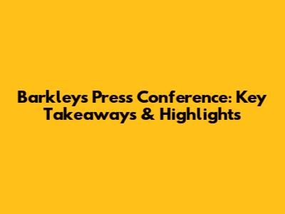 Barkley's Press Conference: Key Takeaways & Highlights