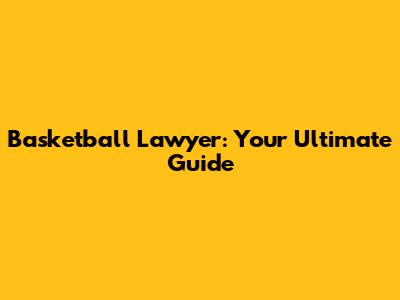 Basketball Lawyer: Your Ultimate Guide