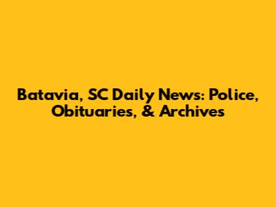 Batavia, SC Daily News: Police, Obituaries, & Archives