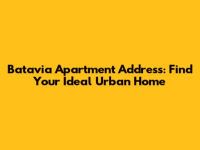 Batavia Apartment Address: Find Your Ideal Urban Home