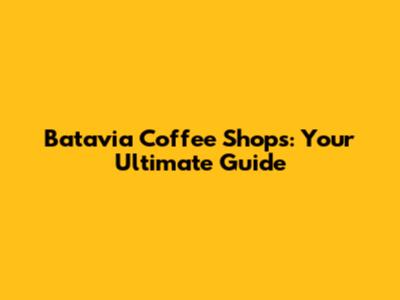 Batavia Coffee Shops: Your Ultimate Guide