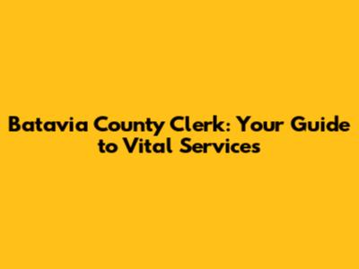 Batavia County Clerk: Your Guide to Vital Services