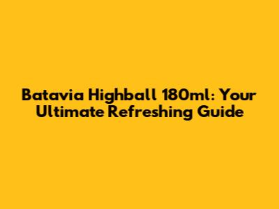 Batavia Highball 180ml: Your Ultimate Refreshing Guide