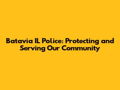 Batavia IL Police: Protecting and Serving Our Community