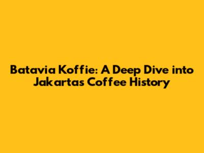 Batavia Koffie: A Deep Dive into Jakarta's Coffee History