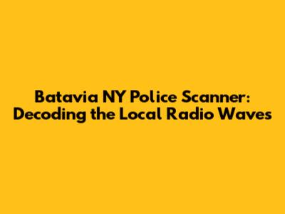 Batavia NY Police Scanner: Decoding the Local Radio Waves
