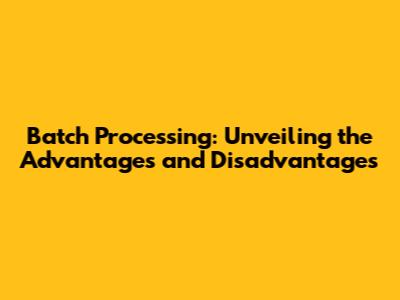 Batch Processing: Unveiling the Advantages and Disadvantages