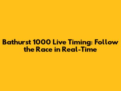 Bathurst 1000 Live Timing: Follow the Race in Real-Time