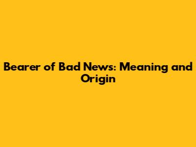 Bearer of Bad News: Meaning and Origin