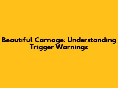 Beautiful Carnage: Understanding Trigger Warnings