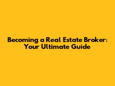 Becoming a Real Estate Broker: Your Ultimate Guide