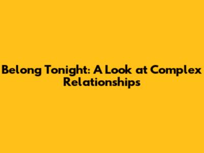Belong Tonight: A Look at Complex Relationships