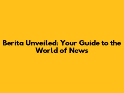Berita Unveiled: Your Guide to the World of News