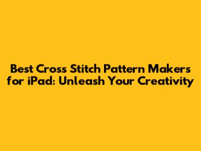 Best Cross Stitch Pattern Makers for iPad: Unleash Your Creativity
