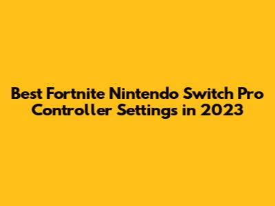 Best Fortnite Nintendo Switch Pro Controller Settings in 2023
