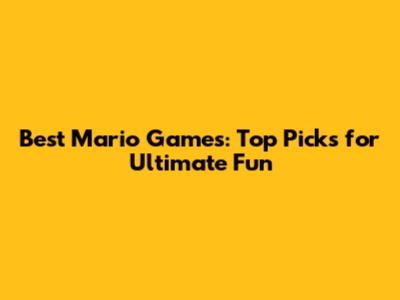 Best Mario Games: Top Picks for Ultimate Fun