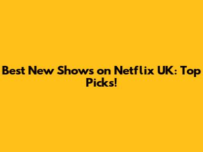Best New Shows on Netflix UK: Top Picks!