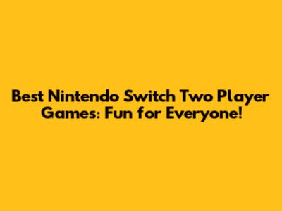 Best Nintendo Switch Two Player Games: Fun for Everyone!