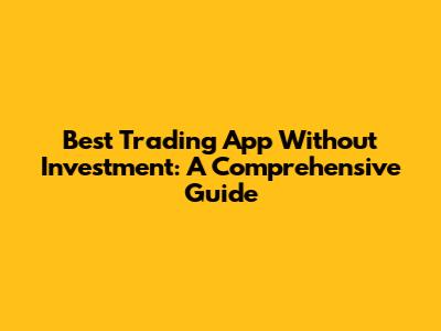 Best Trading App Without Investment: A Comprehensive Guide