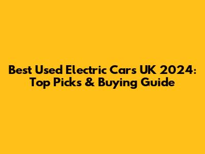 Best Used Electric Cars UK 2024: Top Picks & Buying Guide